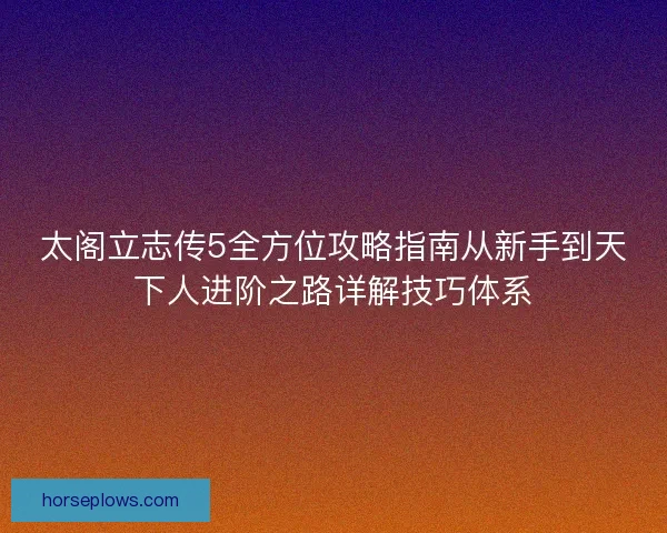 太阁立志传5全方位攻略指南从新手到天下人进阶之路详解技巧体系