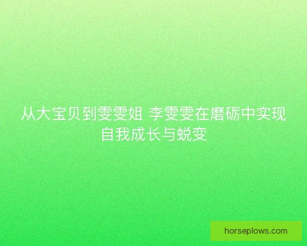 从大宝贝到雯雯姐 李雯雯在磨砺中实现自我成长与蜕变